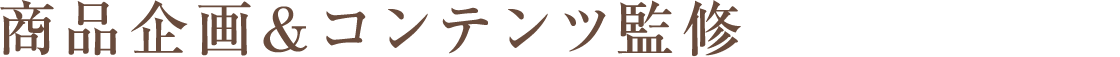 商品企画&コンテンツ監修